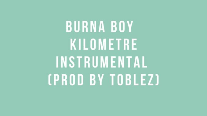 Burna boy – Kilometre Instrumental (Prod by Toblez)